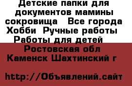 Детские папки для документов,мамины сокровища - Все города Хобби. Ручные работы » Работы для детей   . Ростовская обл.,Каменск-Шахтинский г.